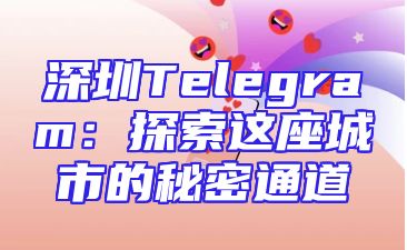 深圳Telegram：探索这座城市的秘密通道