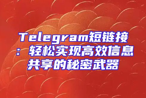 Telegram短链接：轻松实现高效信息共享的秘密武器