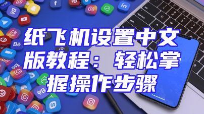 纸飞机设置中文版教程：轻松掌握操作步骤