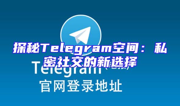 探秘Telegram空间：私密社交的新选择
