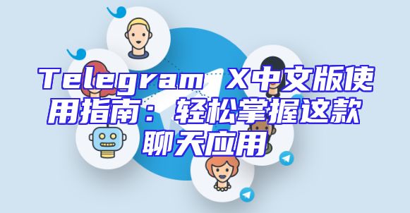 Telegram X中文版使用指南：轻松掌握这款聊天应用