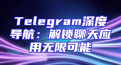 Telegram深度导航：解锁聊天应用无限可能