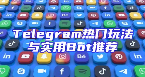 Telegram热门玩法与实用Bot推荐