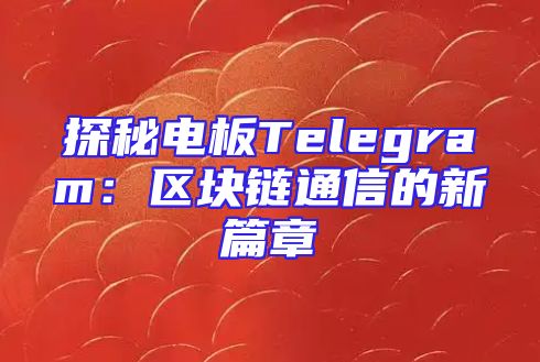 探秘电板Telegram：区块链通信的新篇章