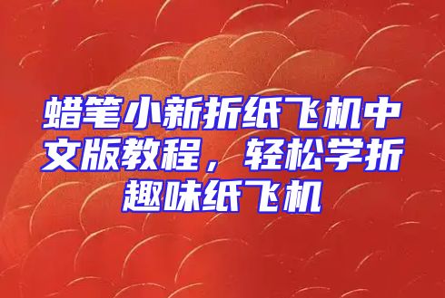 蜡笔小新折纸飞机中文版教程，轻松学折趣味纸飞机