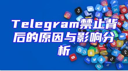 Telegram禁止背后的原因与影响分析