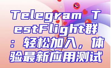 Telegram TestFlight群：轻松加入，体验最新应用测试