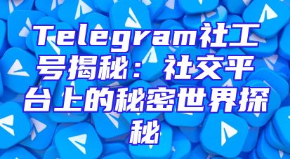 Telegram社工号揭秘：社交平台上的秘密世界探秘