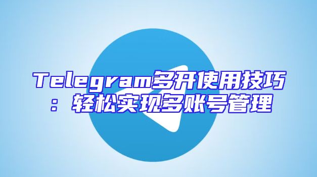 Telegram多开使用技巧：轻松实现多账号管理