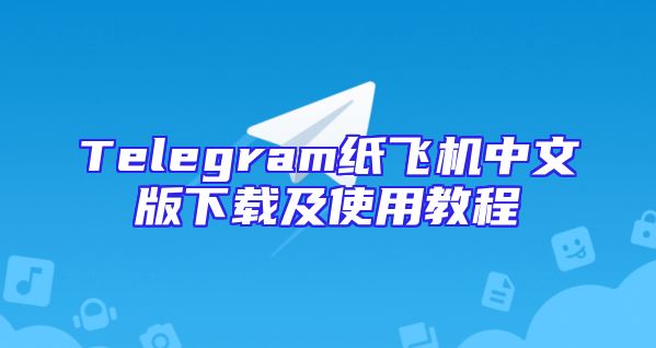 Telegram纸飞机中文版下载及使用教程