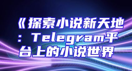 《探索小说新天地：Telegram平台上的小说世界