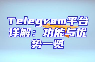 Telegram平台详解：功能与优势一览