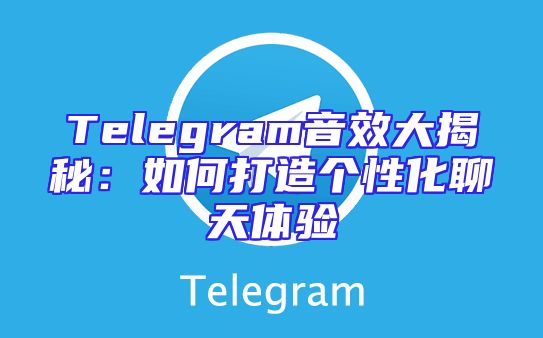 Telegram音效大揭秘：如何打造个性化聊天体验