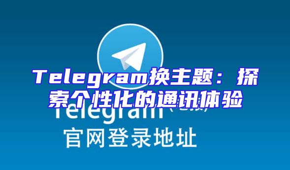Telegram换主题：探索个性化的通讯体验