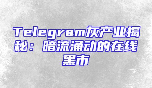 Telegram灰产业揭秘：暗流涌动的在线黑市