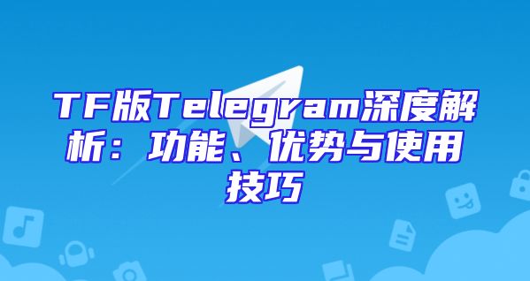 TF版Telegram深度解析：功能、优势与使用技巧