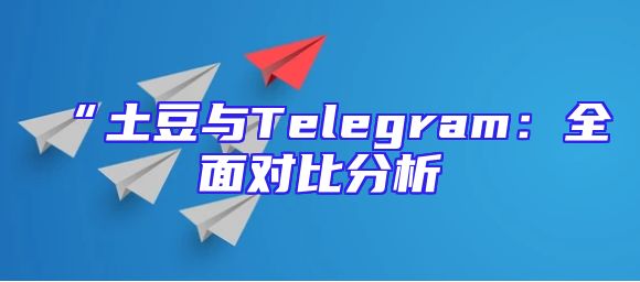 “土豆与Telegram：全面对比分析