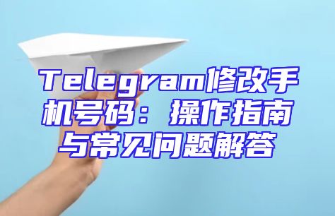 Telegram修改手机号码：操作指南与常见问题解答
