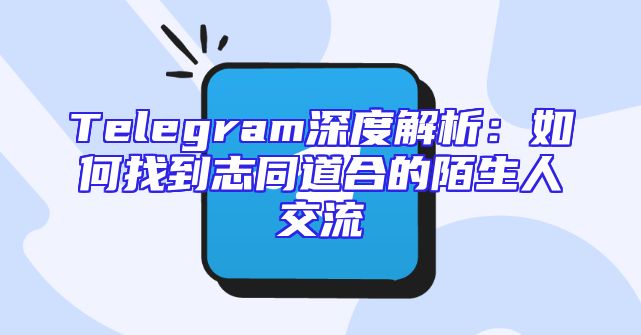 Telegram深度解析：如何找到志同道合的陌生人交流