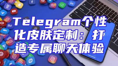 Telegram个性化皮肤定制：打造专属聊天体验