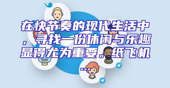在快节奏的现代生活中，寻找一份休闲与乐趣显得尤为重要。纸飞机...