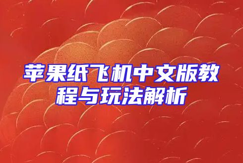 苹果纸飞机中文版教程与玩法解析
