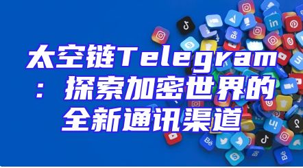 太空链Telegram：探索加密世界的全新通讯渠道