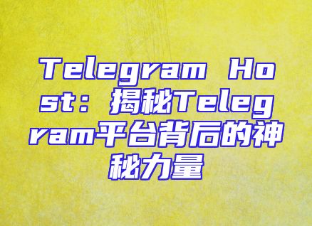Telegram Host：揭秘Telegram平台背后的神秘力量