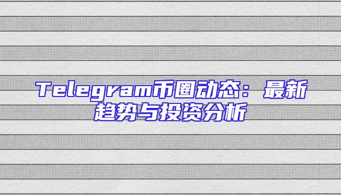 Telegram币圈动态：最新趋势与投资分析