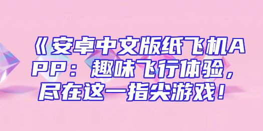 《安卓中文版纸飞机APP：趣味飞行体验，尽在这一指尖游戏！