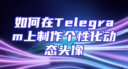 如何在Telegram上制作个性化动态头像