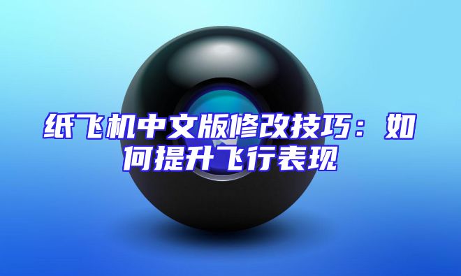 纸飞机中文版修改技巧：如何提升飞行表现
