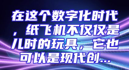 在这个数字化时代，纸飞机不仅仅是儿时的玩具，它也可以是现代创...