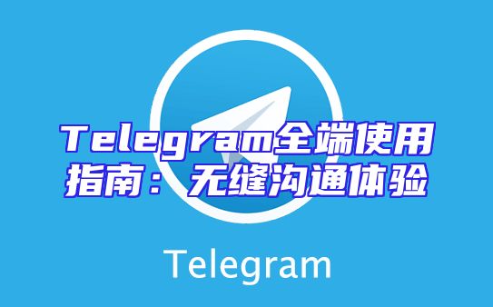 Telegram全端使用指南：无缝沟通体验