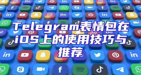 Telegram表情包在iOS上的使用技巧与推荐