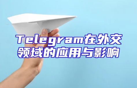 Telegram在外交领域的应用与影响