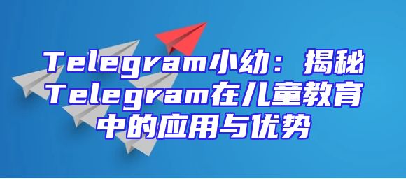 Telegram小幼：揭秘Telegram在儿童教育中的应用与优势