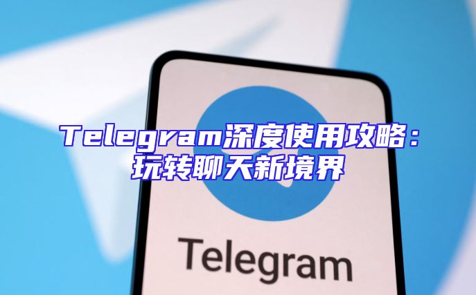 Telegram深度使用攻略：玩转聊天新境界