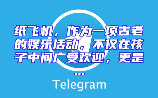 纸飞机，作为一项古老的娱乐活动，不仅在孩子中间广受欢迎，更是...