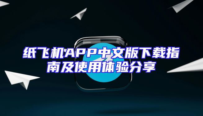 纸飞机APP中文版下载指南及使用体验分享
