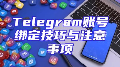 Telegram账号绑定技巧与注意事项
