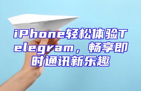 iPhone轻松体验Telegram，畅享即时通讯新乐趣
