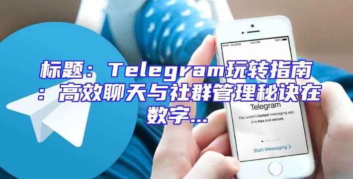 标题：Telegram玩转指南：高效聊天与社群管理秘诀在数字...