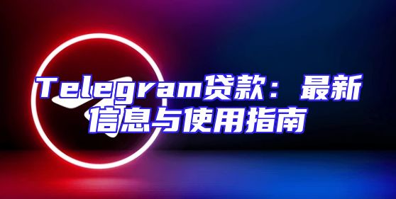 Telegram贷款：最新信息与使用指南