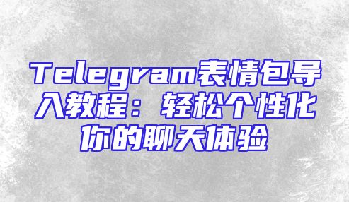 Telegram表情包导入教程：轻松个性化你的聊天体验