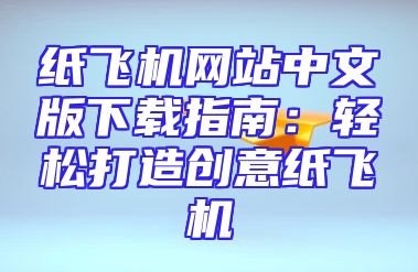 纸飞机网站中文版下载指南：轻松打造创意纸飞机