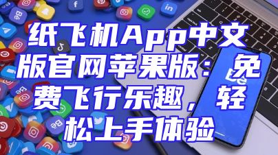 纸飞机App中文版官网苹果版：免费飞行乐趣，轻松上手体验