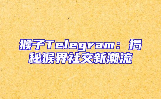 猴子Telegram：揭秘猴界社交新潮流