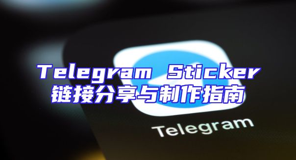 Telegram Sticker链接分享与制作指南