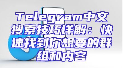 Telegram中文搜索技巧详解：快速找到你想要的群组和内容